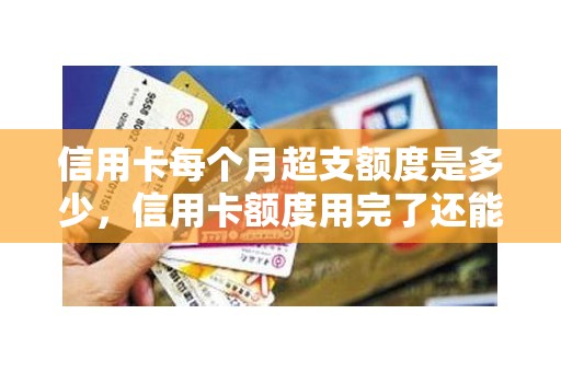 信用卡每个月超支额度是多少,信用卡额度用完了还能透支吗 信用卡每个月超支额度是多少,信用卡额度用完了还能透支吗