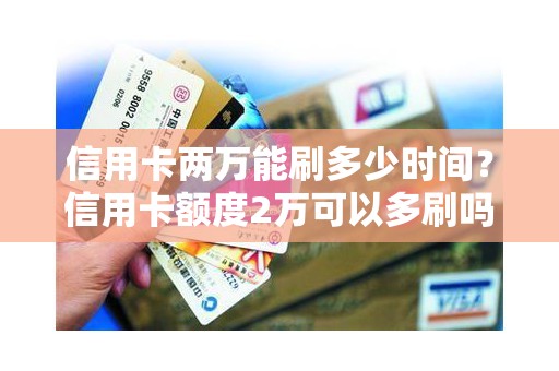 信用卡两万能刷多少时间？信用卡额度2万可以多刷吗