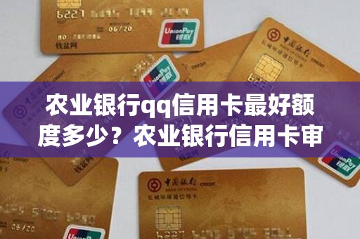 农业银行qq信用卡最好额度多少?农业银行信用卡审核要多久 农业银行qq信用卡最好额度多少?农业银行信用卡审核要多久