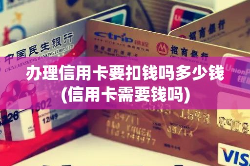 办理信用卡要扣钱吗多少钱(信用卡需要钱吗) 办理信用卡要扣钱吗多少钱(信用卡需要钱吗)