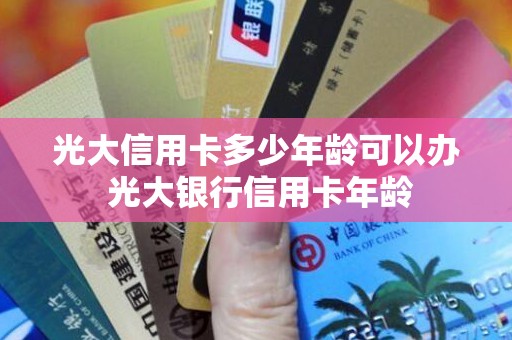 光大信用卡多少年龄可以办 光大银行信用卡年龄