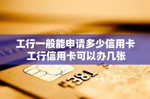 工行一般能申请多少信用卡 工行信用卡可以办几张