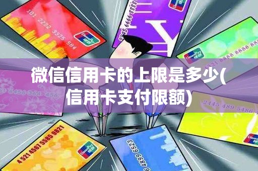 微信信用卡的上限是多少(信用卡支付限额)