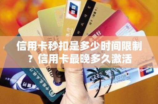 信用卡秒扣是多少时间限制？信用卡最晚多久激活