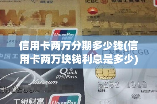 信用卡两万分期多少钱(信用卡两万块钱利息是多少)
