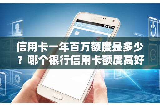 信用卡一年百万额度是多少？哪个银行信用卡额度高好申请