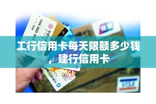 工行信用卡每天限额多少钱，建行信用卡