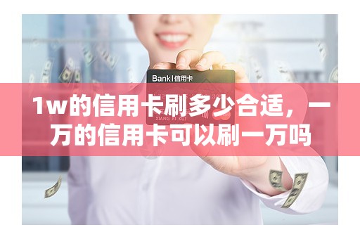 1w的信用卡刷多少合适，一万的信用卡可以刷一万吗