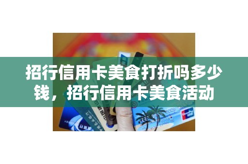 招行信用卡美食打折吗多少钱，招行信用卡美食活动
