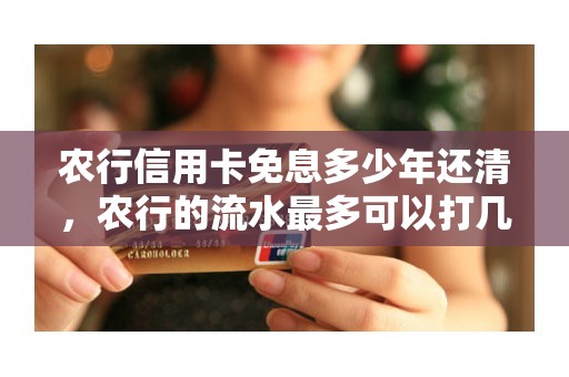 农行信用卡免息多少年还清，农行的流水最多可以打几年的