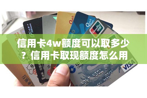 信用卡4w额度可以取多少？信用卡取现额度怎么用