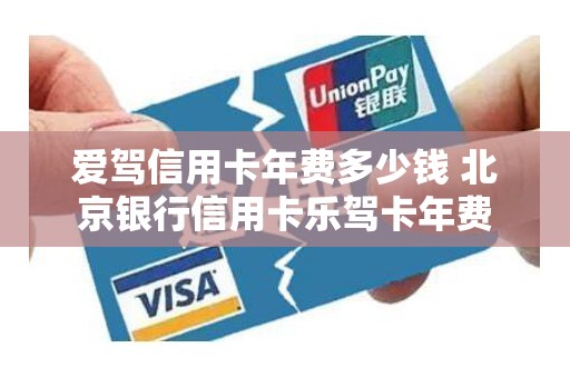 爱驾信用卡年费多少钱 北京银行信用卡乐驾卡年费