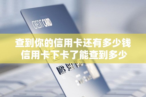 查到你的信用卡还有多少钱 信用卡下卡了能查到多少钱的么 查到你的信用卡还有多少钱 信用卡下卡了能查到多少钱的么