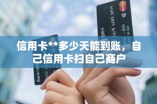 信用卡**多少天能到账，自己信用卡扫自己商户