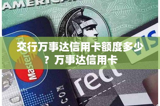 交行万事达信用卡额度多少?万事达信用卡 交行万事达信用卡额度多少?万事达信用卡