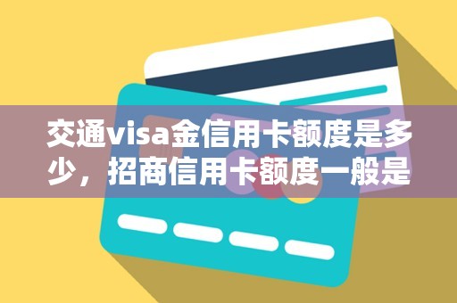 交通visa金信用卡额度是多少，招商信用卡额度一般是多少