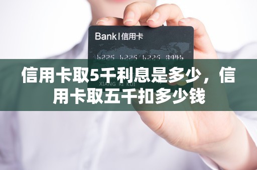 信用卡取5千利息是多少，信用卡取五千扣多少钱