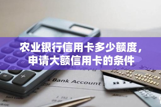 农业银行信用卡多少额度，申请大额信用卡的条件