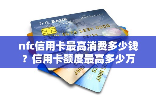 nfc信用卡最高消费多少钱？信用卡额度最高多少万