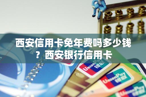 西安信用卡免年费吗多少钱？西安银行信用卡