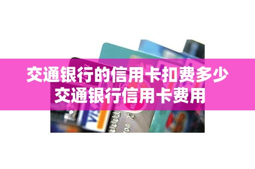 交通银行的信用卡扣费多少 交通银行信用卡费用