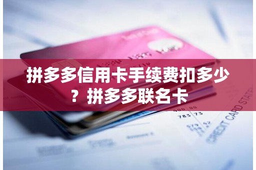 拼多多信用卡手续费扣多少？拼多多联名卡