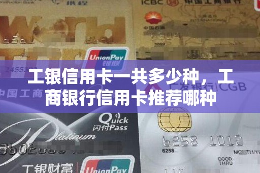 工银信用卡一共多少种，工商银行信用卡推荐哪种