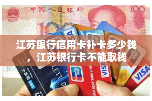 江苏银行信用卡补卡多少钱,江苏银行卡不能取钱 江苏银行信用卡补卡多少钱,江苏银行卡不能取钱
