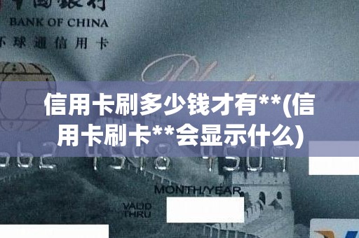 信用卡刷多少钱才有**(信用卡刷卡**会显示什么)