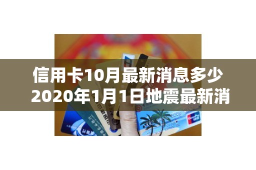 信用卡10月最新消息多少 2020年1月1日地震最新消息