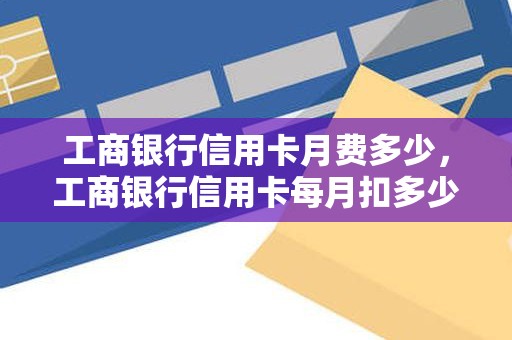 工商银行信用卡月费多少，工商银行信用卡每月扣多少钱