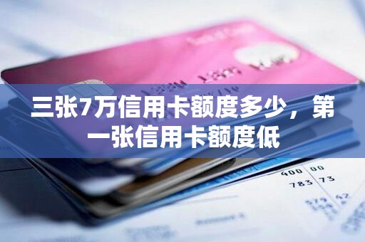 三张7万信用卡额度多少，第一张信用卡额度低