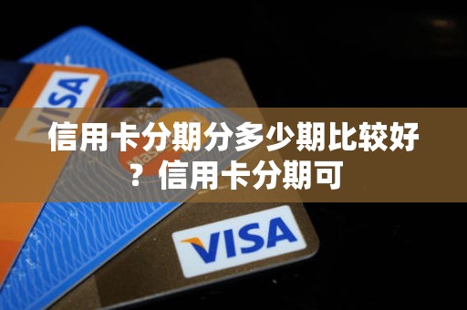 信用卡分期分多少期比较好？信用卡分期可
