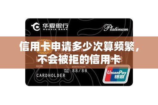 信用卡申请多少次算频繁，不会被拒的信用卡