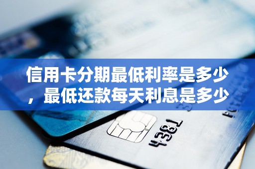 信用卡分期最低利率是多少，最低还款每天利息是多少