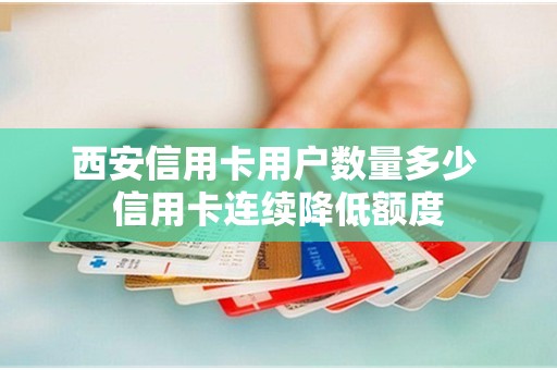 西安信用卡用户数量多少 信用卡连续降低额度