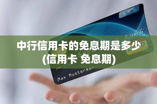 中行信用卡的免息期是多少(信用卡 免息期)
