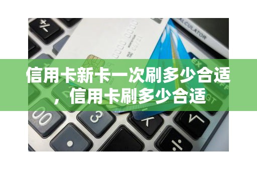 信用卡新卡一次刷多少合适，信用卡刷多少合适