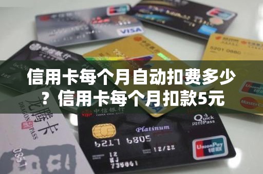 信用卡每个月自动扣费多少？信用卡每个月扣款5元