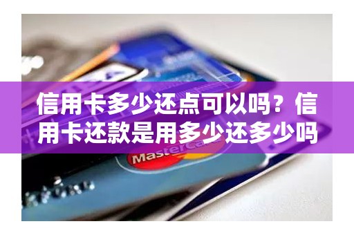 信用卡多少还点可以吗？信用卡还款是用多少还多少吗