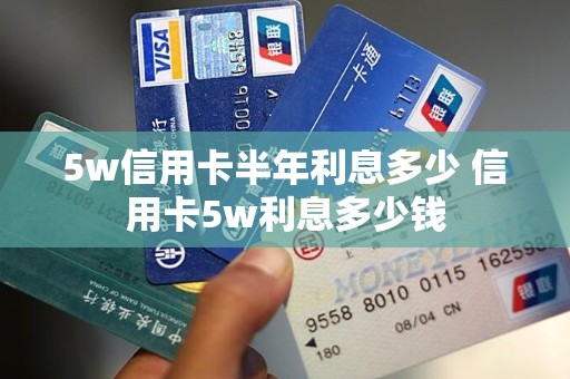5w信用卡半年利息多少 信用卡5w利息多少钱