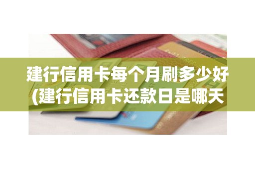 建行信用卡每个月刷多少好(建行信用卡还款日是哪天)