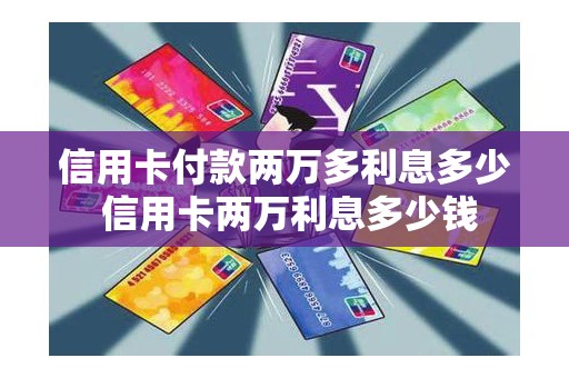 信用卡付款两万多利息多少 信用卡两万利息多少钱