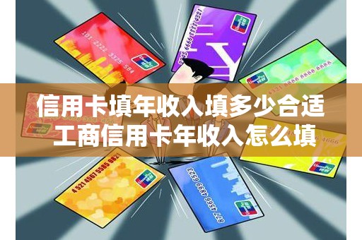 信用卡填年收入填多少合适 工商信用卡年收入怎么填