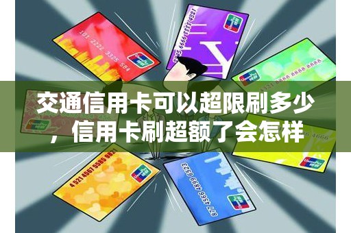 交通信用卡可以超限刷多少，信用卡刷超额了会怎样
