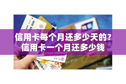 信用卡每个月还多少天的？信用卡一个月还多少钱