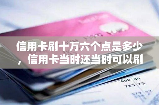 信用卡刷十万六个点是多少，信用卡当时还当时可以刷吗