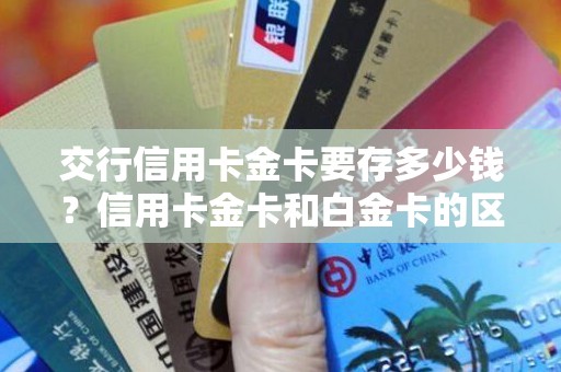 交行信用卡金卡要存多少钱？信用卡金卡和白金卡的区别