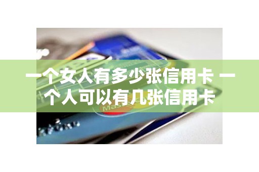 一个女人有多少张信用卡 一个人可以有几张信用卡