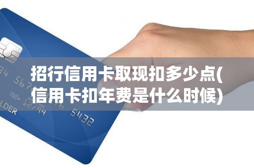 招行信用卡取现扣多少点(信用卡扣年费是什么时候)